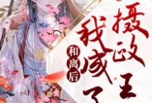 和离后，我成了摄政王妃这本小说完结了吗？免费查看最新章节-经典文学