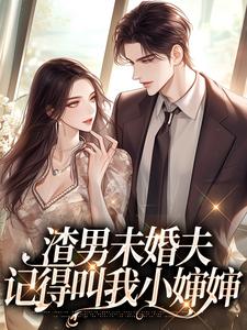 渣男未婚夫，记得叫我小婶婶免费阅读，渣男未婚夫，记得叫我小婶婶章节目录