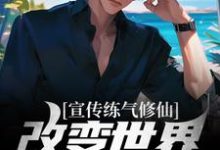已完结小说《宣传练气修仙，改变世界观亿点点》章节在线阅读-经典文学