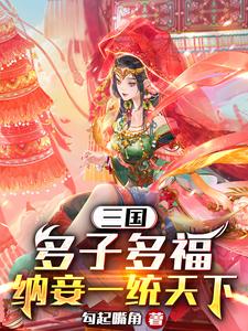 哪里能找到三国：多子多福，纳妾一统天下小说的最新更新和免费章节？