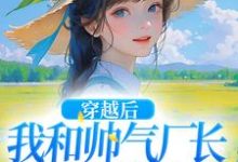 想读姜晚晚霍云深的故事,哪里可以免费找到穿越后,我和帅气厂长一见钟情?-经典文学