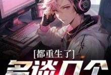 都重生了，多谈几个怎么了这本小说怎么样？免费在线阅读试试-经典文学