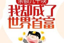余额几十块，我却成了世界首富？小说最新章节在哪里可以读到？-经典文学