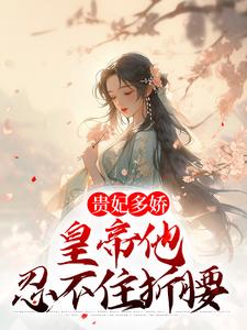贵妃多娇，皇帝他忍不住折腰这本小说怎么样？免费在线阅读试试