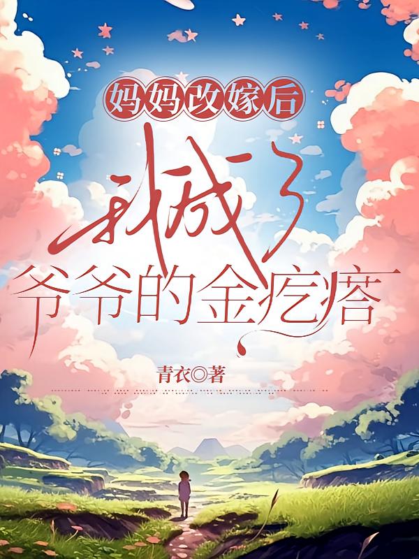 妈妈改嫁后，我成了爷爷的金疙瘩在线阅读_青衣