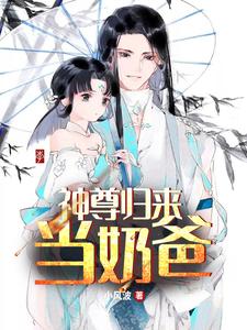 已完结小说《神尊归来当奶爸》在线章节阅读