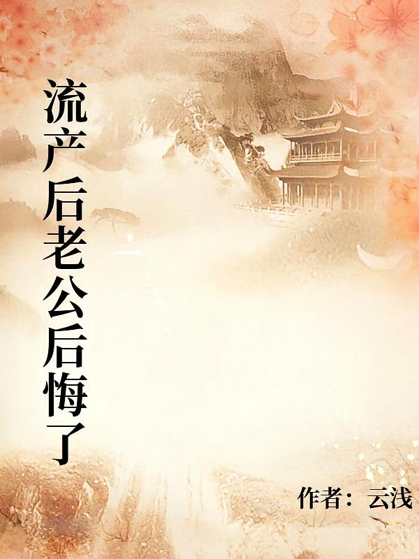 流产后老公后悔了在线阅读_云浅