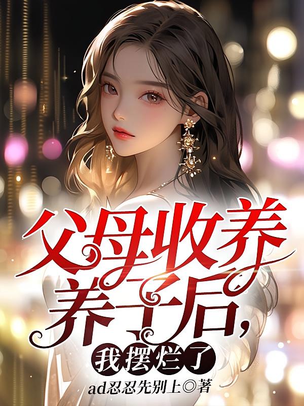 父母收养养子后，我摆烂了在线阅读_ad忍忍先别上