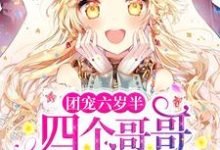 团宠六岁半:四个哥哥举世无双最新章节,团宠六岁半:四个哥哥举世无双章节在线阅读-经典文学