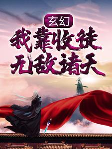 已完结小说《玄幻：我靠收徒无敌诸天》章节免费阅读