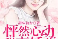 完结版《怦然心动：甜妻娇养手册》章节阅读-经典文学