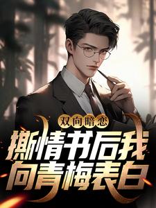 双向暗恋：撕情书后我向青梅表白小说有没有完结版在线？