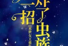 末世女王重生后,她一招炸了虫族小说,末世女王重生后,她一招炸了虫族 岁时暮寒-经典文学