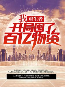 小说《我，重生者，开局囤了百亿物资》章节免费阅读