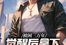 被困三万年,觉醒后拿下SSS级天赋免费阅读,被困三万年,觉醒后拿下SSS级天赋章节目录-经典文学