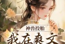 神兽投胎:我在爽文当炮灰小说的免费电子版在哪里可以下载或阅读?-经典文学