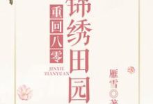 完整版的重回八零锦绣田园小说在哪里可以免费读到？-经典文学