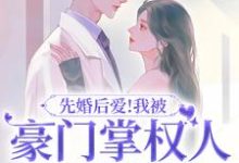 哪里能找到先婚后爱!我被豪门掌权人吃干抹净小说的全部章节?-经典文学