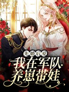 先婚后爱：我在军队养崽带娃小说，先婚后爱：我在军队养崽带娃章节在线阅读