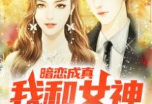 暗恋成真，我和女神先婚后爱小说最新章节在哪里可以读到？-经典文学