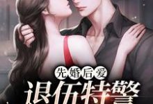 《先婚后爱：退伍特警好粘人》全集免费在线阅读（苏黎秦朗）-经典文学