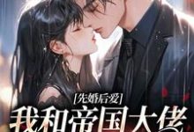 完结版《先婚后爱：我和帝国大佬恩爱一生》章节目录在线阅读-经典文学