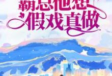 先婚后爱：霸总他想假戏真做免费阅读，先婚后爱：霸总他想假戏真做章节目录-经典文学