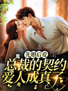 已完结小说《先婚后爱：总裁的契约爱人成真了》在线章节阅读