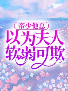 帝少他总以为夫人软弱可欺小说阅读，帝少他总以为夫人软弱可欺完结版