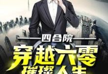 四合院:穿越六零璀璨人生这本小说在哪里可以看?哪里有免费试读章节?-经典文学