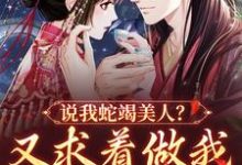 小说《说我蛇竭美人？又求着做我裙下之臣》章节免费阅读-经典文学