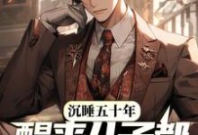 完结版《沉睡五十年，醒来儿子都成大佬了？》章节目录在线阅读-经典文学