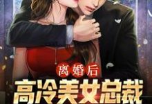 离婚后,高冷美女总裁跪求复合小说无弹窗阅读的网站推荐-经典文学