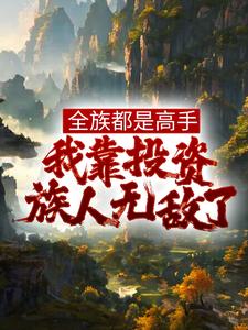 全族都是高手，我靠投资族人无敌了姜道玄小说大结局免费试读