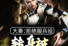 大秦:拒绝服兵役,转身被祖龙册封小说阅读,大秦:拒绝服兵役,转身被祖龙册封完结版-经典文学