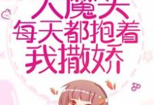 免费看穿书后，大魔头每天都抱着我撒娇小说的网站有哪些？-经典文学