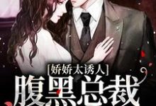 主角南珠游朝小说完结版在线阅读，娇娇太诱人，腹黑总裁俯身轻吻免费看-经典文学