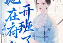 穿越后,她在府上开班了这本小说在哪里可以看?哪里有免费试读章节?-经典文学