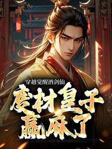 穿越觉醒酒剑仙，废材皇子赢麻了小说全文哪里可以免费看？