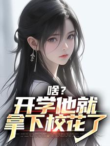 啥？开学他就拿下校花了免费阅读，啥？开学他就拿下校花了章节在线阅读