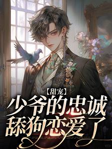 免费看甜宠：少爷的忠诚舔狗恋爱了小说的网站有哪些？