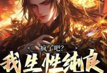 小说《疯了吧?我生性纯良,却被屠满门》章节免费阅读-经典文学