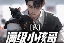 我,满级小孩哥,娃综火爆全网小说免费资源,我,满级小孩哥,娃综火爆全网在线阅读-经典文学