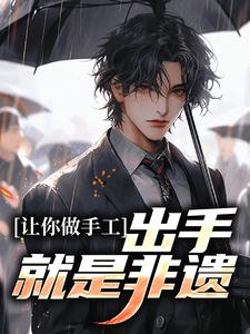 白枫为主角的小说叫什么？免费看让你做手工，出手就是非遗？