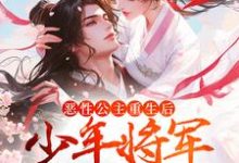 恶性公主重生后，少年将军拿命护小说完结了吗？在哪里可以免费读到？-经典文学