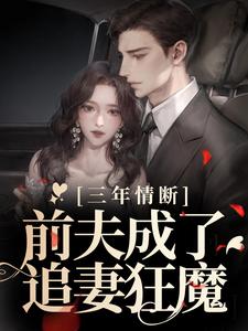 已完结小说《三年情断，前夫成了追妻狂魔》在线章节阅读