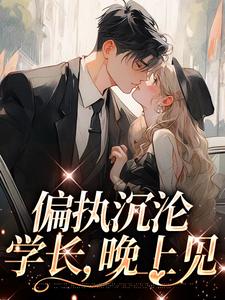 偏执沉沦：学长，晚上见小说免费资源，偏执沉沦：学长，晚上见在线阅读
