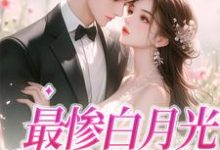 完结版《最惨白月光，她要逆袭》在线免费阅读-经典文学