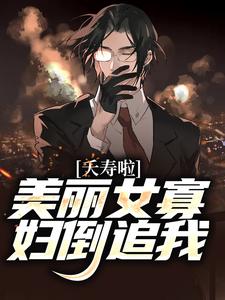完结版《夭寿啦！美丽女寡妇倒追我》章节目录在线阅读