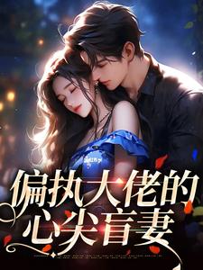 求偏执大佬的心尖盲妻小说免费资源